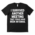 I Survived Another Meeting That Could Have Been An Email black t-shirt